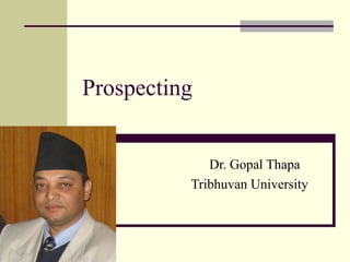 Prospecting
Dr. Gopal Thapa
Tribhuvan University
 