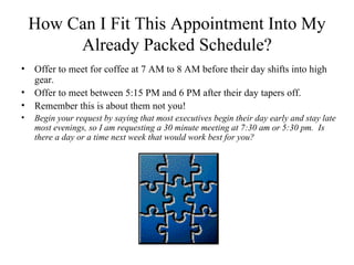 How Can I Fit This Appointment Into My
         Already Packed Schedule?
•   Offer to meet for coffee at 7 AM to 8 AM befo...