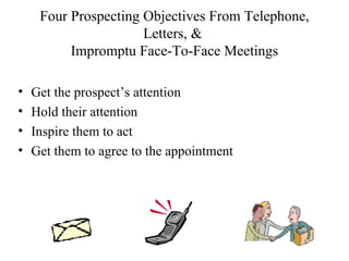 Four Prospecting Objectives From Telephone,
                      Letters, &
          Impromptu Face-To-Face Meetings

• ...