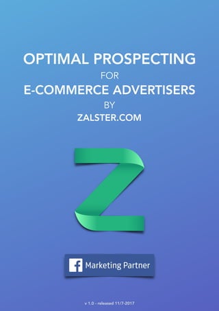 OPTIMAL PROSPECTING
FOR
E-COMMERCE ADVERTISERS
BY
ZALSTER.COM
v 1.0 - released 11/7-2017
 