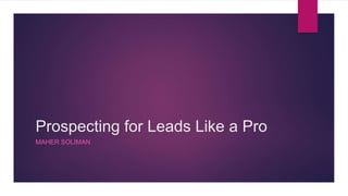 Prospecting for Leads Like a Pro
MAHER SOLIMAN
 