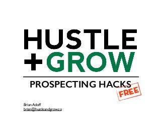 PROSPECTING HACKS
FREE
Brian Adoff
brian@hustleandgrow.co
 