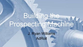 Building the
Prospecting Machine
J. Ryan Williams
AdRoll
 
