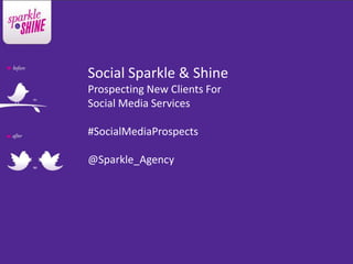 Social Sparkle & Shine
Prospecting New Clients For
Social Media Services

#SocialMediaProspects

@Sparkle_Agency
 