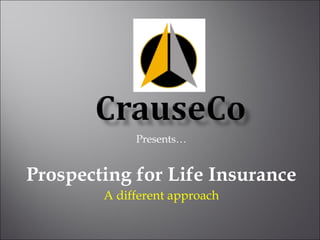 Presents… Prospecting for Life Insurance A different approach 