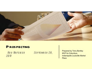 Prospecting    Rod Nafziger  September 28, 2011 Prepared by Terry Bentley MVP for Columbus, Indianapolis Louisville Market Place 
