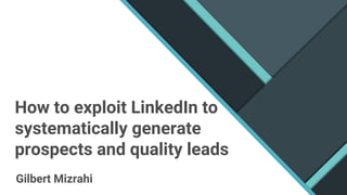 How to exploit LinkedIn to
systematically generate
prospects and quality leads
Gilbert Mizrahi
 