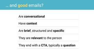 … and good emails?
Are conversational
Have context
Are brief, structured and specific
They end with a CTA, typically a question
They are relevant to the person
 