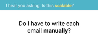 I hear you asking: Is this scalable?
Do I have to write each
email manually?
 