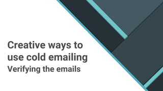 Creative ways to
use cold emailing
Verifying the emails
 