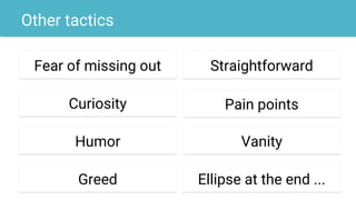 Other tactics
Fear of missing out
Curiosity
Humor
Greed
Straightforward
Vanity
Ellipse at the end ...
Pain points
 