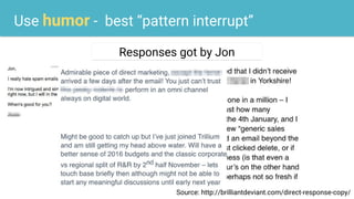 Use humor - best “pattern interrupt”
Responses got by Jon
Source: http://brilliantdeviant.com/direct-response-copy/
 