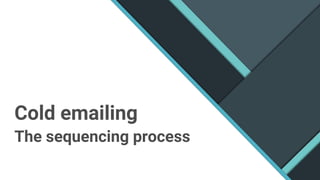 Cold emailing
The sequencing process
 