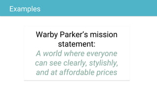 Examples
Warby Parker‘s mission
statement:
A world where everyone
can see clearly, stylishly,
and at affordable prices
 