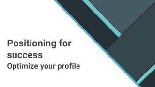Positioning for
success
Optimize your profile
 