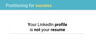 Positioning for success
Your LinkedIn profile
is not your resume
 