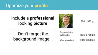 Optimize your profile
Include a professional
looking picture
500 x 500 px
Don’t forget the
background image...
Suggested size
by LinkedIn 1536 x 738 px
What works best 1800 x 300 px
 