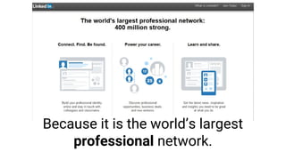 Because it is the world’s largest
professional network.
 