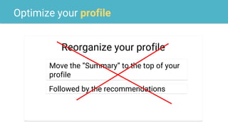Optimize your profile
Reorganize your profile
Move the “Summary” to the top of your
profile
Followed by the recommendations
 