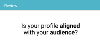 Review:
Is your profile aligned
with your audience?
 