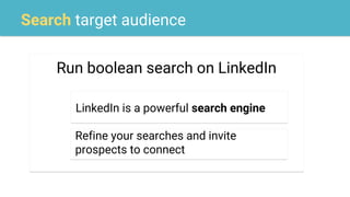 Search target audience
Run boolean search on LinkedIn
LinkedIn is a powerful search engine
Refine your searches and invite
prospects to connect
 