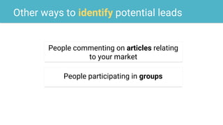 Other ways to identify potential leads
People commenting on articles relating
to your market
People participating in groups
 