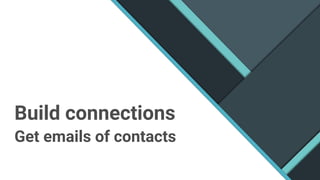 Build connections
Get emails of contacts
 