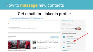 How to message new contacts
Get email for LinkedIn profile
https://www.linkedin.com/in/ashmaurya
 