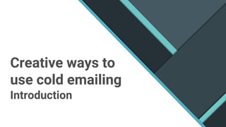 Introduction
Creative ways to
use cold emailing
 