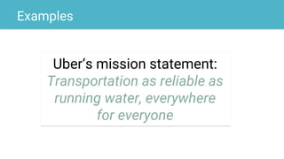 Examples
Airbnb‘s mission statement:
To connect millions of people in
real life all over the world,
through a community
ma...