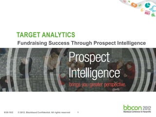 TARGET ANALYTICS
                              Target Analytics™ - Intelligence
            Fundraising Success Through Prospect An Overview




9/30-10/2   © 2012. Blackbaud Confidential. All rights reserved   1
 