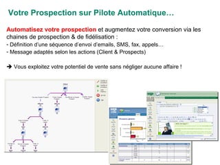 Automatisez votre prospection  et augmentez votre conversion via les chaines de prospection & de fidélisation : Définition d’une séquence d’envoi d’emails, SMS, fax, appels… Message adaptés selon les actions (Client & Prospects)    Vous exploitez votre potentiel de vente sans négliger aucune affaire ! Votre Prospection sur Pilote Automatique… 