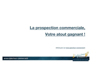 La prospection commerciale,
Votre atout gagnant !
Article paru sur www.eplucheur-commercial.fr
 