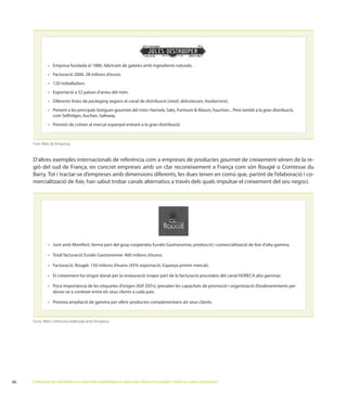 packaging segons el canal de distribució (retail, delicatessen, foodservice
                                                                            Harrods,        ,             Mason,
                 com               ,          ,




     Font: Web de l’empresa.


                                                                                      gourmet de creixement vénen de la re-
                                                                                                             o Comtesse du
                                                                                                                            -
     mercialització de foie, han sabut trobar canals alternatius a través dels quals impulsar el creixement del seu negoci.




                                                                                                                                       foie d’alta gamma.




                 El creixement ha vingut donat per la restauració (major part de la facturació procedeix del canal                      alta gamma).

                 Poca importància de les etiquetes d’origen ( ,                                                e promoció i organització d’esdeveniments per
                 donar-se a conèixer entre els seus clients a cada país.

                 Prevista ampliació de gamma per oferir productes complementaris als seus clients.



     Fonts: Web i entrevista realitzada amb l’empresa.




46   ESTRATÈGIES DE CREIXEMENT A LA INDÚSTRIA ALIMENTÀRIA DE CATALUNYA: PRODUCTES GOURMET I SERVEI AL CANAL FOODSERVICE
 