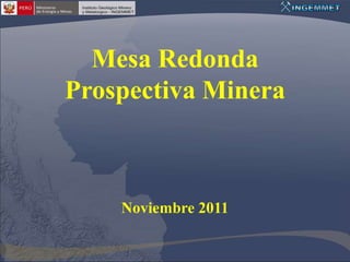 Mesa Redonda
Prospectiva Minera



    Noviembre 2011
 