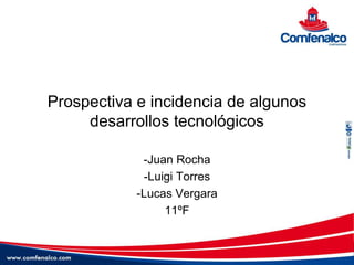 Prospectiva e incidencia de algunos
desarrollos tecnológicos
-Juan Rocha
-Luigi Torres
-Lucas Vergara
11ºF
 