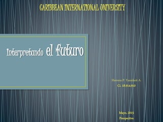 Interpretando el futuro
CARIBBEAN INTERNATIONAL UNIVERSITY
Herrera P. Yannheit A.
Ci. 18.914.910
Mayo, 2015
Prsopectiva
 