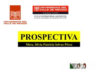 PROSPECTIVA
Mtra. Silvia Patricia Selvas Pérez
 