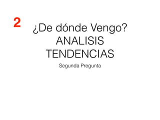 ¿De dónde Vengo?
ANALISIS
TENDENCIAS
Segunda Pregunta
2
 