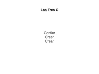 Las Tres C
Conﬁar
Creer
Crear
 