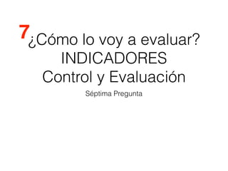 ¿Cómo lo voy a evaluar?
INDICADORES
Control y Evaluación
Séptima Pregunta
7
 