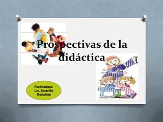 Prospectivas de la
     didáctica

Facilitadora:
Lic. Amarilis
 González
 