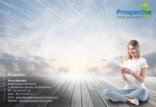 Prospective
Pierre Montigny
Responsable commercial
3, Bd Salvador Allende, 44 000 Nantes
Tél. : 02 40 74 97 10
Mob. : 06 71 35 26 11
Email : pmontigny@prospective-france.com
Website : www.prospective-france.com
 