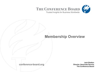 Trusted Insights for Business Worldwide Membership Overview Jack Shelton Director, Associate Service The Conference Board conference-board.org Job information is entered here! 