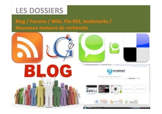 LES DOSSIERS 
Blog / Forums / Wiki, Fils RSS, bookmarks /  
Nouveaux moteurs de recherche 
 