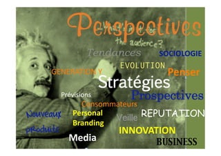 Perspectives
               Tendances        SOCIOLOGIE 
                        EVOLUTION
     GENERATION Y                 Penser 
                     Stratégies
       Prévisions         Prospectives
             Consommateurs 
Nouveaux   Personal 
           Branding 
                     Veille REPUTATION
produits               INNOVATION 
           Media                BUSINESS
 