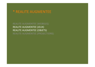 * REALITE AUGMENTEE 

REALITE AUGMENTEE (MOBILES) 
REALITE AUGMENTEE (JEUX) 
REALITE AUGMENTEE (OBJETS) 
REALITE AUGMENTEE (PROJECTIONS) 
 
