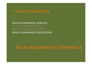 * REALITE AUGMENTEE 

REALITE AUGMENTEE (MOBILES) 
REALITE AUGMENTEE (JEUX) 
REALITE AUGMENTEE (OBJETS) 
REALITE AUGMENTEE (PROJECTIONS) 




  POUR AUGMENTER L’EXPERIENCE 
 