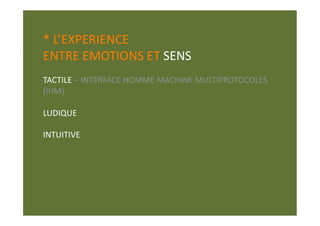 * L’EXPERIENCE  
ENTRE EMOTIONS ET SENS 
TACTILE – INTERFACE HOMME MACHINE MULTIPROTOCOLES 
(IHM) 

LUDIQUE 

INTUITIVE 
 