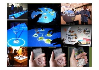 Projet Sphere de Microso‰ 




                                            Citywall, écran interacEf mulEtouch 




Projet Mu, Table interacEve pour enfant 
 